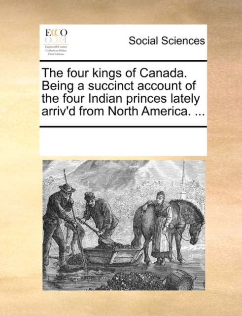 The Four Kings of Canada. Being a Succinct Account of the Four Indian Princes Lately Arriv'd from North America. ..., Paperback / softback Book