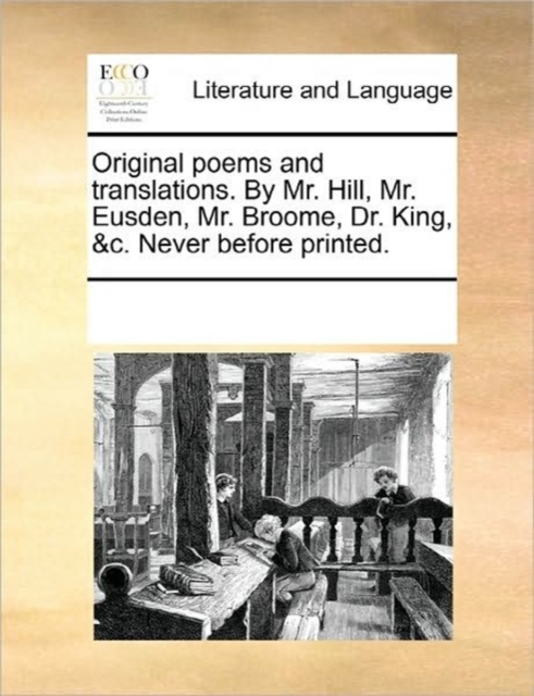 Original Poems and Translations. by Mr. Hill, Mr. Eusden, Mr. Broome, Dr. King, &c. Never Before Printed., Paperback / softback Book