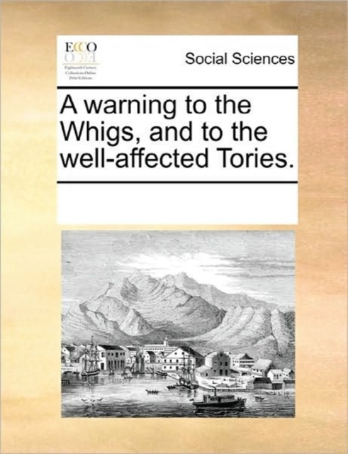 A Warning to the Whigs, and to the Well-Affected Tories., Paperback / softback Book