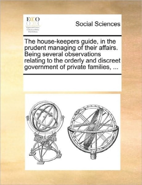 The House-Keepers Guide, in the Prudent Managing of Their Affairs. Being Several Observations Relating to the Orderly and Discreet Government of Private Families, ..., Paperback / softback Book