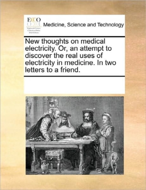 New Thoughts on Medical Electricity. Or, an Attempt to Discover the Real Uses of Electricity in Medicine. in Two Letters to a Friend., Paperback / softback Book