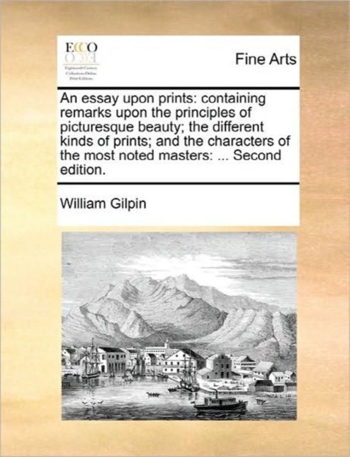 An Essay Upon Prints : Containing Remarks Upon the Principles of Picturesque Beauty; The Different Kinds of Prints; And the Characters of the Most Noted Masters: ... Second Edition., Paperback / softback Book