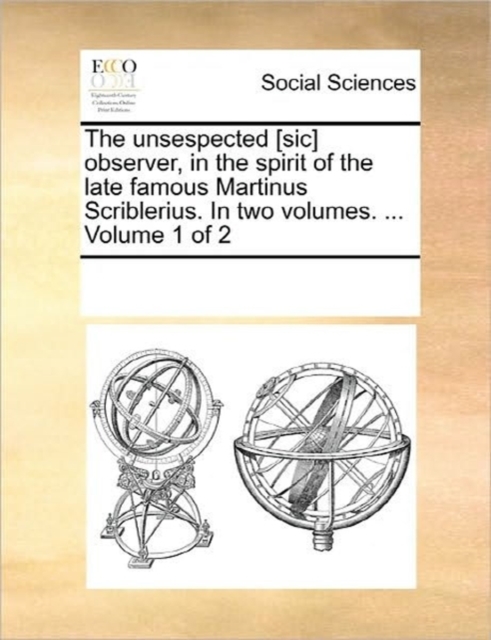 The Unsespected [Sic] Observer, in the Spirit of the Late Famous Martinus Scriblerius. in Two Volumes. ... Volume 1 of 2, Paperback / softback Book