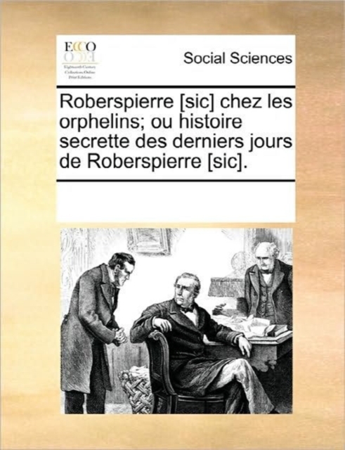 Roberspierre [sic] Chez Les Orphelins; Ou Histoire Secrette Des Derniers Jours de Roberspierre [sic]., Paperback / softback Book