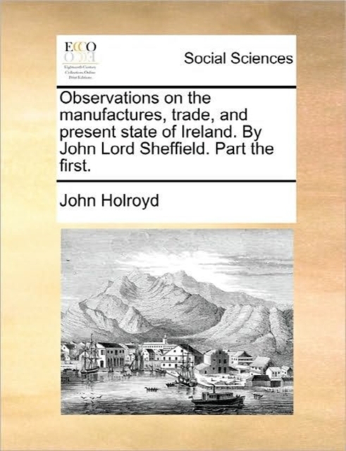 Observations on the Manufactures, Trade, and Present State of Ireland. by John Lord Sheffield. Part the First., Paperback / softback Book
