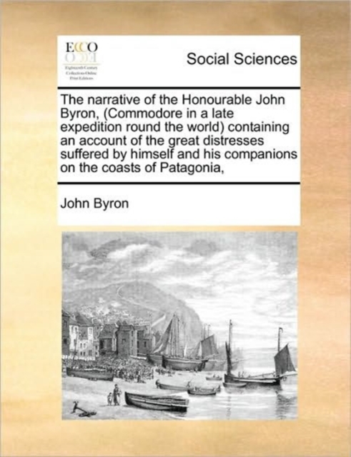 The narrative of the Honourable John Byron, (Commodore in a late expedition round the world) containing an account of the great distresses suffered by, Paperback Book