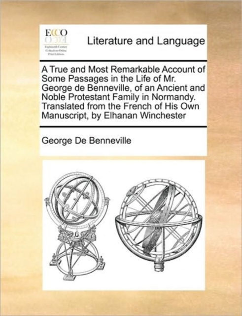 A True and Most Remarkable Account of Some Passages in the Life of Mr. George de Benneville, of an Ancient and Noble Protestant Family in Normandy. Translated from the French of His Own Manuscript, by, Paperback / softback Book