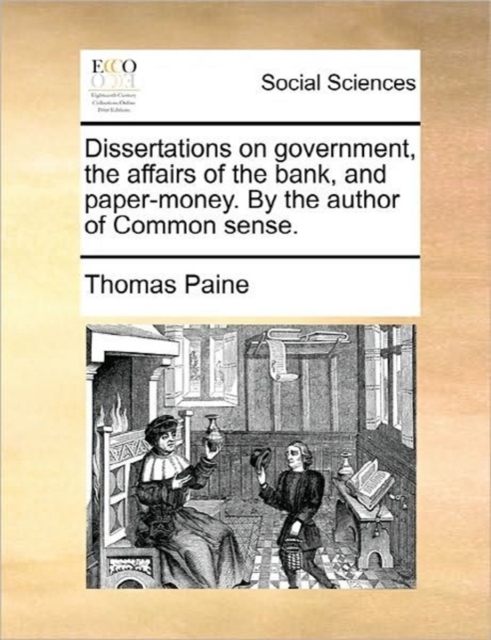 Dissertations on Government, the Affairs of the Bank, and Paper-Money. by the Author of Common Sense., Paperback / softback Book