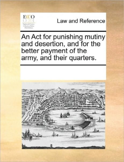 An ACT for Punishing Mutiny and Desertion, and for the Better Payment of the Army, and Their Quarters., Paperback / softback Book