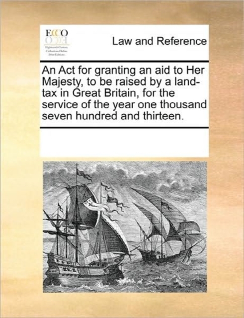 An ACT for Granting an Aid to Her Majesty, to Be Raised by a Land-Tax in Great Britain, for the Service of the Year One Thousand Seven Hundred and Thirteen., Paperback / softback Book