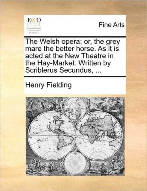 The Welsh Opera : Or, the Grey Mare the Better Horse. as It Is Acted at the New Theatre in the Hay-Market. Written by Scriblerus Secundus, ..., Paperback / softback Book