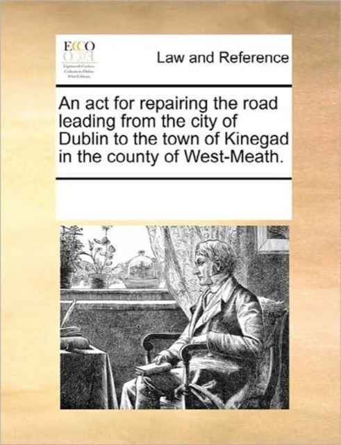 An ACT for Repairing the Road Leading from the City of Dublin to the Town of Kinegad in the County of West-Meath., Paperback / softback Book