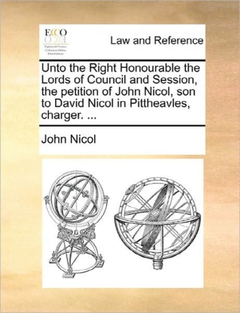 Unto the Right Honourable the Lords of Council and Session, the Petition of John Nicol, Son to David Nicol in Pittheavles, Charger. ..., Paperback / softback Book