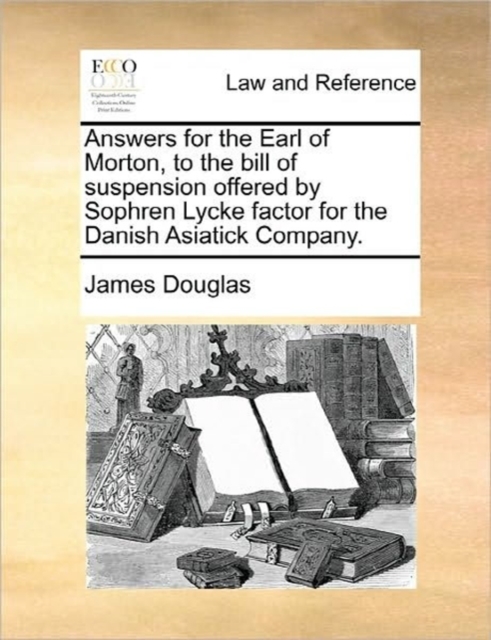 Answers for the Earl of Morton, to the Bill of Suspension Offered by Sophren Lycke Factor for the Danish Asiatick Company., Paperback / softback Book