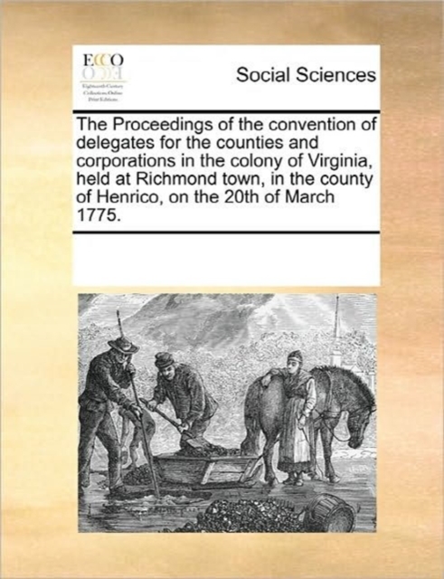 The Proceedings of the Convention of Delegates for the Counties and Corporations in the Colony of Virginia, Held at Richmond Town, in the County of Henrico, on the 20th of March 1775., Paperback / softback Book