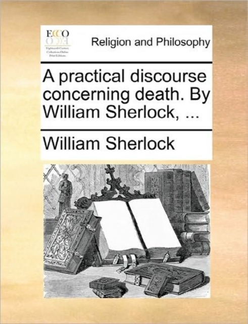 A Practical Discourse Concerning Death. by William Sherlock, ..., Paperback / softback Book