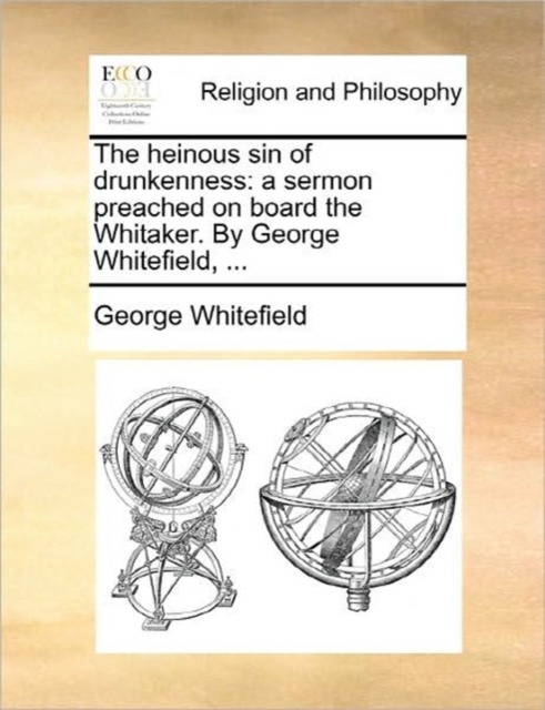 The Heinous Sin of Drunkenness : A Sermon Preached on Board the Whitaker. by George Whitefield, ..., Paperback / softback Book