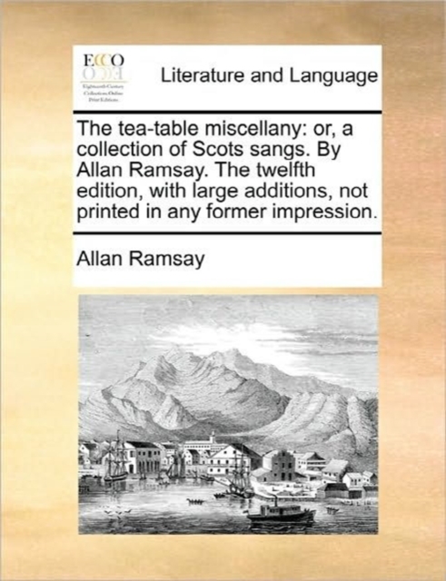 The Tea-Table Miscellany : Or, a Collection of Scots Sangs. by Allan Ramsay. the Twelfth Edition, with Large Additions, Not Printed in Any Former Impression., Paperback / softback Book