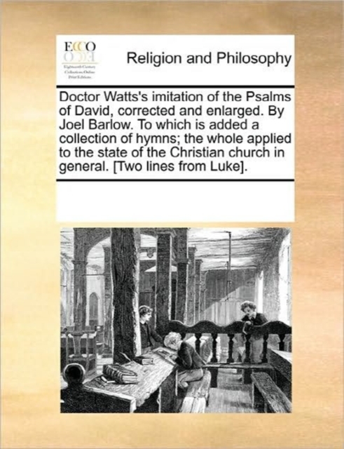 Doctor Watts's Imitation of the Psalms of David, Corrected and Enlarged. by Joel Barlow. to Which Is Added a Collection of Hymns; The Whole Applied to the State of the Christian Church in General. [tw, Paperback / softback Book