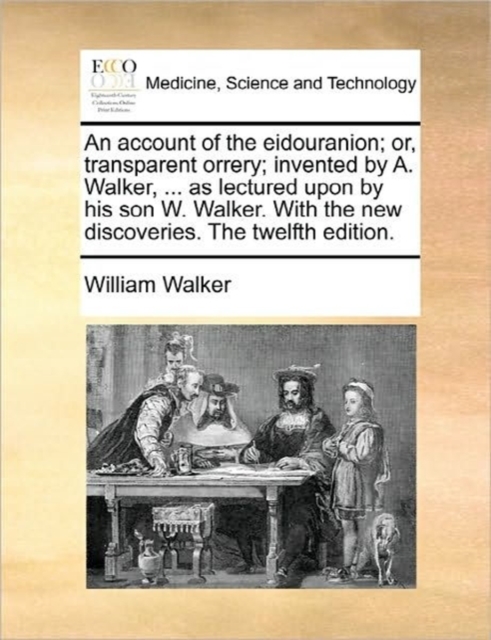 An Account of the Eidouranion; Or, Transparent Orrery; Invented by A. Walker, ... as Lectured Upon by His Son W. Walker. with the New Discoveries. the Twelfth Edition., Paperback / softback Book