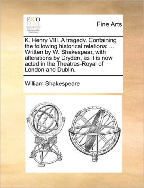 K. Henry VIII. a Tragedy. Containing the Following Historical Relations : ... Written by W. Shakespear, with Alterations by Dryden, as It Is Now Acted in the Theatres-Royal of London and Dublin., Paperback / softback Book