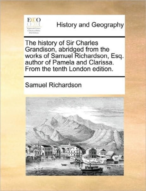 The History of Sir Charles Grandison, Abridged from the Works of Samuel Richardson, Esq. Author of Pamela and Clarissa. from the Tenth London Edition., Paperback / softback Book