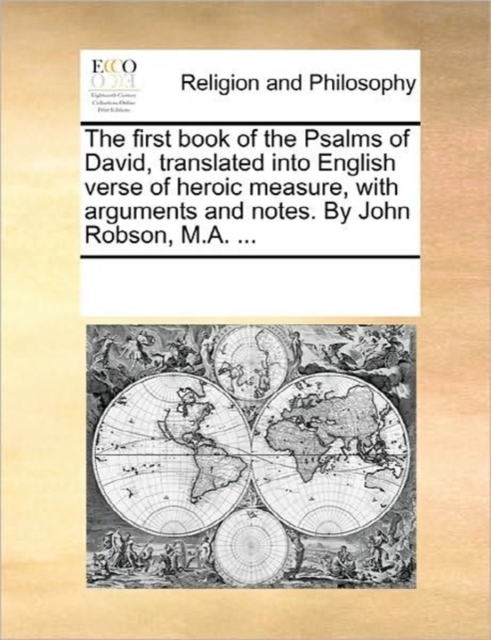 The First Book of the Psalms of David, Translated Into English Verse of Heroic Measure, with Arguments and Notes. by John Robson, M.A. ..., Paperback / softback Book