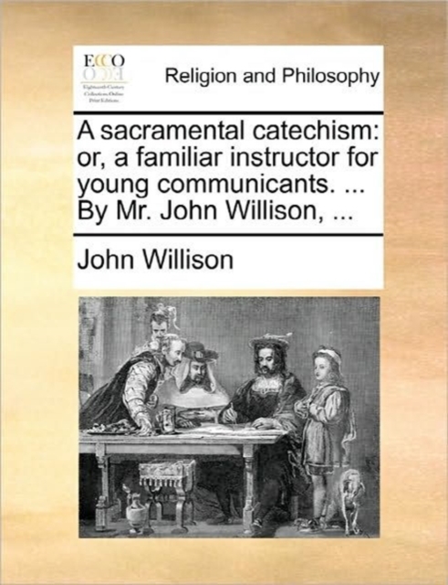 A Sacramental Catechism : Or, a Familiar Instructor for Young Communicants. ... by Mr. John Willison, ..., Paperback / softback Book