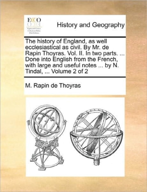 The History of England, as Well Ecclesiastical as Civil. by Mr. de Rapin Thoyras. Vol. II. in Two Parts. ... Done Into English from the French, with Large and Useful Notes ... by N. Tindal, ... Volume, Paperback / softback Book