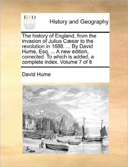 The History of England, from the Invasion of Julius Caesar to the Revolution in 1688. ... by David Hume, Esq. ... a New Edition, Corrected. to Which Is Added, a Complete Index. Volume 7 of 8, Paperback / softback Book