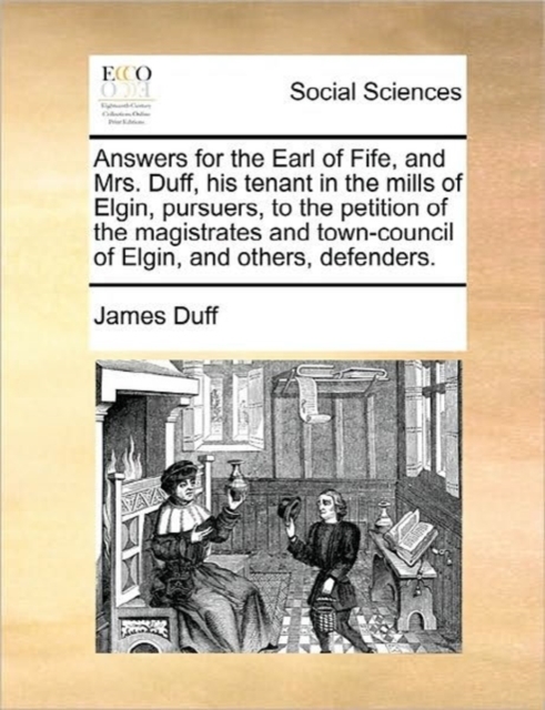Answers for the Earl of Fife, and Mrs. Duff, His Tenant in the Mills of Elgin, Pursuers, to the Petition of the Magistrates and Town-Council of Elgin, and Others, Defenders., Paperback / softback Book