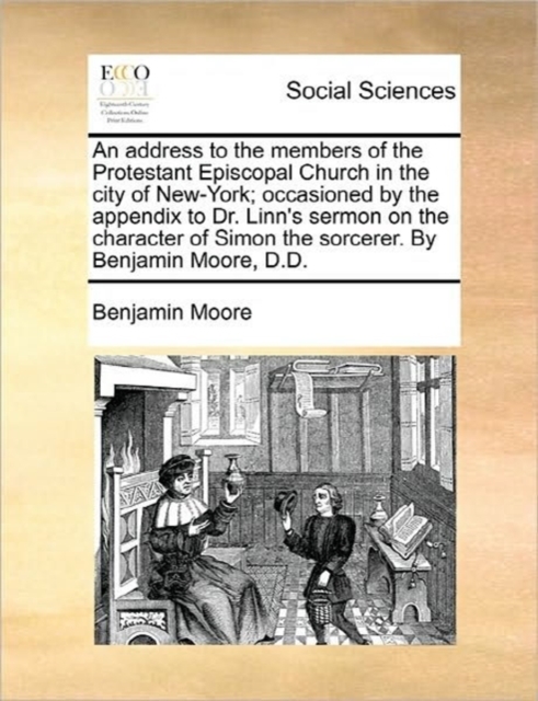 An Address to the Members of the Protestant Episcopal Church in the City of New-York; Occasioned by the Appendix to Dr. Linn's Sermon on the Character of Simon the Sorcerer. by Benjamin Moore, D.D., Paperback / softback Book