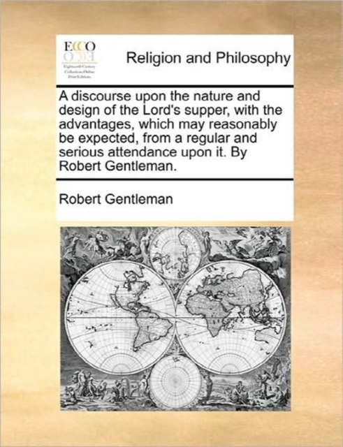 A Discourse Upon the Nature and Design of the Lord's Supper, with the Advantages, Which May Reasonably Be Expected, from a Regular and Serious Attendance Upon It. by Robert Gentleman., Paperback / softback Book