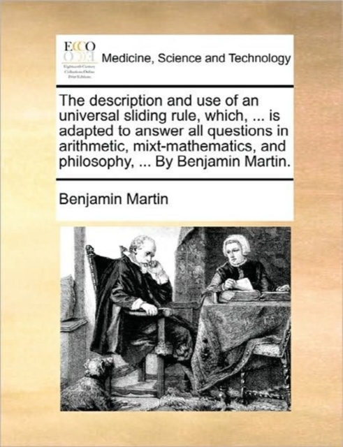 The Description and Use of an Universal Sliding Rule, Which, ... Is Adapted to Answer All Questions in Arithmetic, Mixt-Mathematics, and Philosophy, ... by Benjamin Martin., Paperback / softback Book