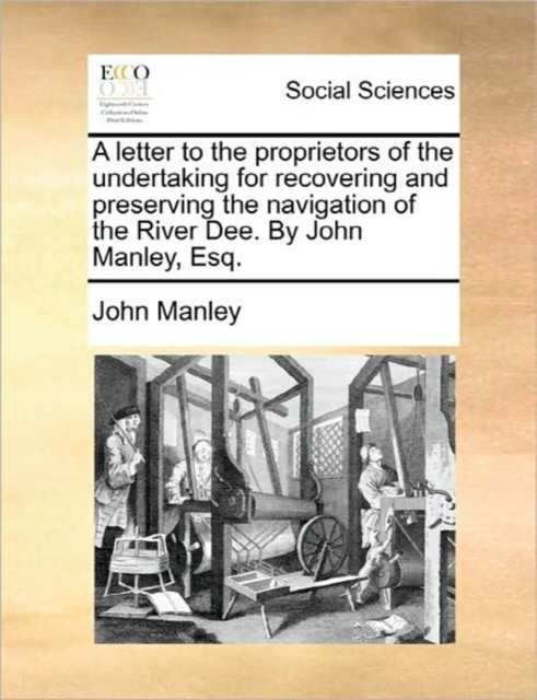 A Letter to the Proprietors of the Undertaking for Recovering and Preserving the Navigation of the River Dee. by John Manley, Esq., Paperback / softback Book