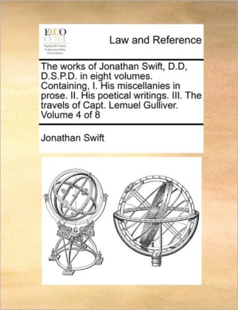The Works of Jonathan Swift, D.D, D.S.P.D. in Eight Volumes. Containing, I. His Miscellanies in Prose. II. His Poetical Writings. III. the Travels of Capt. Lemuel Gulliver. Volume 4 of 8, Paperback / softback Book