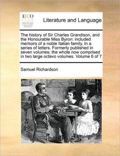 The history of Sir Charles Grandison, and the Honourable Miss Byron:  included memoirs of a noble Italian family. In a series of letters.  Formerly pu, Paperback Book