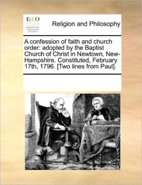 A Confession of Faith and Church Order : Adopted by the Baptist Church of Christ in Newtown, New-Hampshire. Constituted, February 17th, 1796. [Two Lines from Paul]., Paperback / softback Book