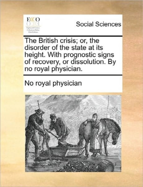 The British Crisis; Or, the Disorder of the State at Its Height. with Prognostic Signs of Recovery, or Dissolution. by No Royal Physician., Paperback / softback Book