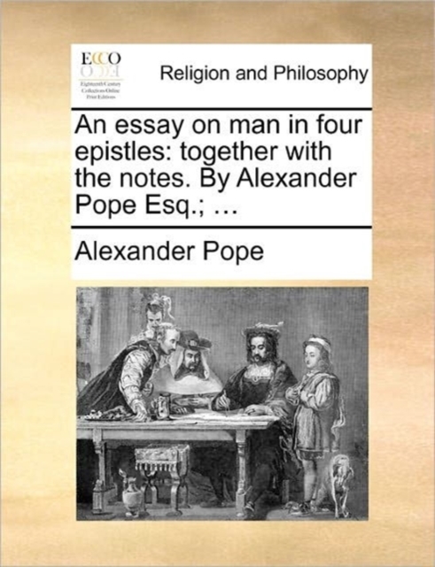An Essay on Man in Four Epistles : Together with the Notes. by Alexander Pope Esq.; ..., Paperback / softback Book