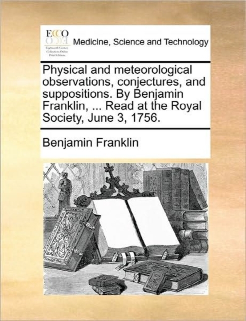 Physical and Meteorological Observations, Conjectures, and Suppositions. by Benjamin Franklin, ... Read at the Royal Society, June 3, 1756., Paperback / softback Book