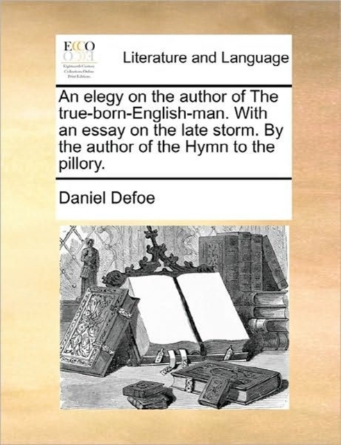 An Elegy on the Author of the True-Born-English-Man. with an Essay on the Late Storm. by the Author of the Hymn to the Pillory., Paperback / softback Book