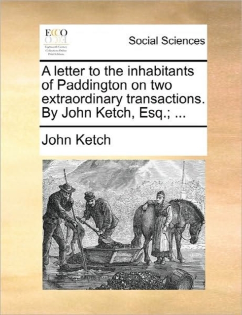 A Letter to the Inhabitants of Paddington on Two Extraordinary Transactions. by John Ketch, Esq.; ..., Paperback / softback Book