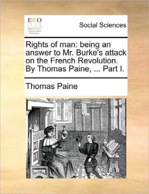 Rights of Man : Being an Answer to Mr. Burke's Attack on the French Revolution. by Thomas Paine, ... Part I., Paperback / softback Book