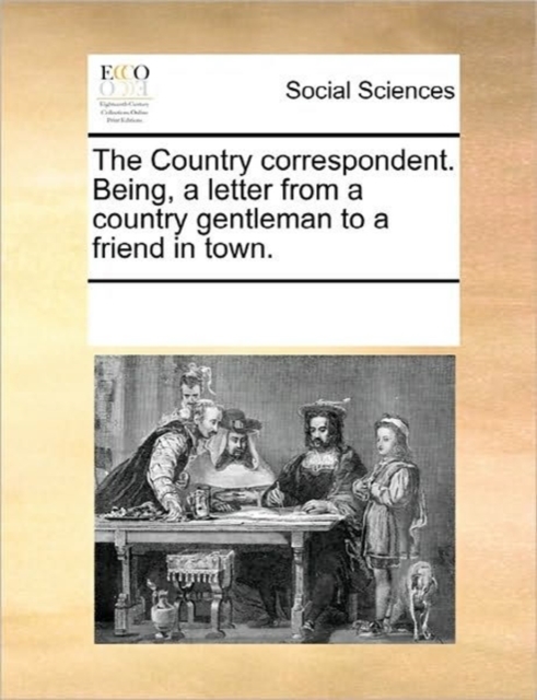 The Country Correspondent. Being, a Letter from a Country Gentleman to a Friend in Town., Paperback / softback Book