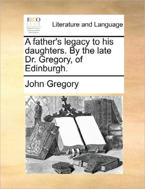 A Father's Legacy to His Daughters. by the Late Dr. Gregory, of Edinburgh., Paperback / softback Book