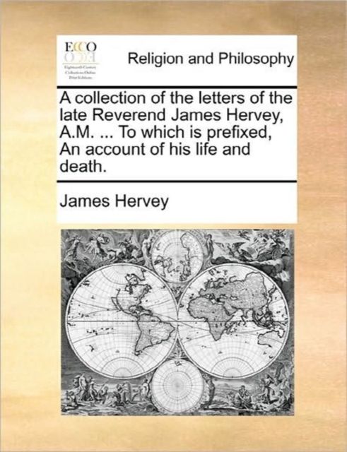 A Collection of the Letters of the Late Reverend James Hervey, A.M. ... to Which Is Prefixed, an Account of His Life and Death., Paperback / softback Book