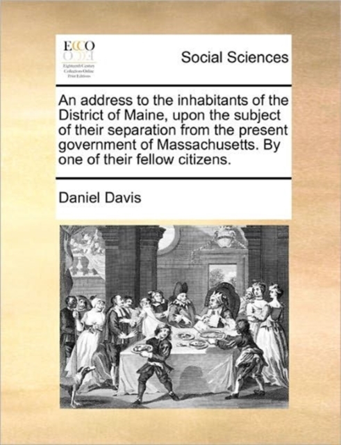 An Address to the Inhabitants of the District of Maine, Upon the Subject of Their Separation from the Present Government of Massachusetts. by One of Their Fellow Citizens., Paperback / softback Book
