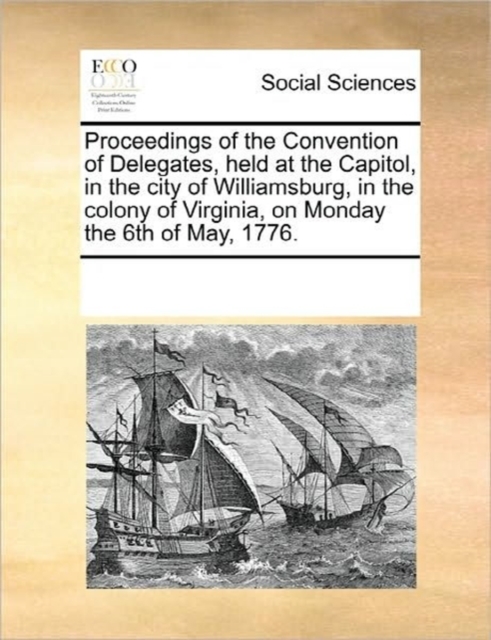 Proceedings of the Convention of Delegates, Held at the Capitol, in the City of Williamsburg, in the Colony of Virginia, on Monday the 6th of May, 1776., Paperback / softback Book