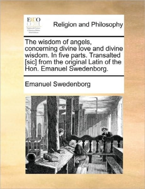 The Wisdom of Angels, Concerning Divine Love and Divine Wisdom. in Five Parts. Transalted [Sic] from the Original Latin of the Hon. Emanuel Swedenborg., Paperback / softback Book